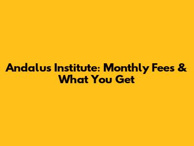 Andalus Institute: Monthly Fees & What You Get