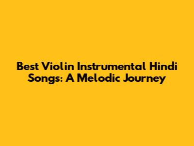 Best Violin Instrumental Hindi Songs: A Melodic Journey
