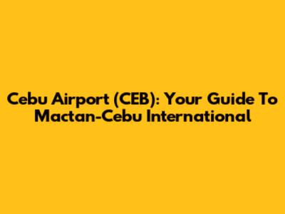 Cebu Airport (CEB): Your Guide To Mactan-Cebu International