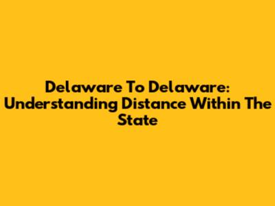 Delaware To Delaware: Understanding Distance Within The State