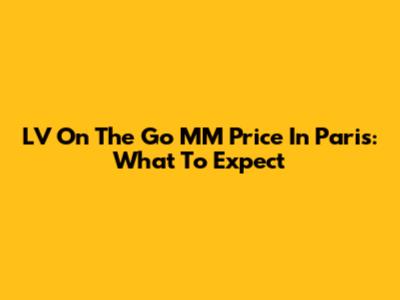 LV On The Go MM Price In Paris: What To Expect