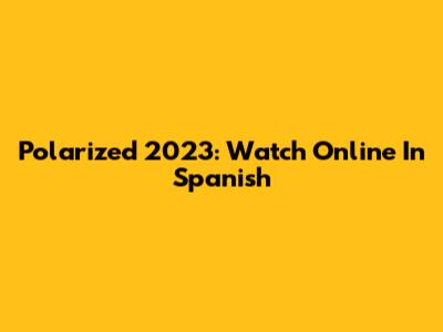 Polarized 2023: Watch Online In Spanish