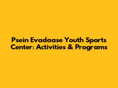 Psein Evadaase Youth Sports Center: Activities & Programs