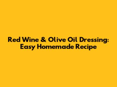 Red Wine & Olive Oil Dressing: Easy Homemade Recipe