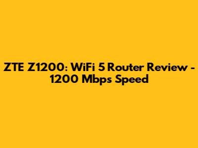 ZTE Z1200: WiFi 5 Router Review - 1200 Mbps Speed